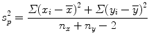 
$$ {s}_p^2=\frac{\varSigma {\left({x}_i-\overline{x}\right)}^2+\varSigma {\left({y}_i-\overline{y}\right)}^2}{n_x+{n}_y-2} $$
