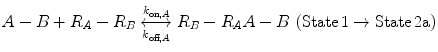$$ A - B + R_{A} - R_{B} \underset{{k_{{{\text{off}},A}} }}{\overset{{k_{{{\text{on}},A}} }}{\longleftrightarrow}}R_{B} - R_{A} A - B\,\left( {{\text{State}}\, 1\to {\text{State}}\, 2 {\text{a}}} \right) $$