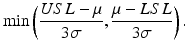 
$$ \min \left(\frac{USL-\mu }{3\sigma },\frac{\mu -LSL}{3\sigma}\right). $$
