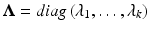 
$$ \boldsymbol{\Lambda} = diag\left({\lambda}_1,\dots, {\lambda}_k\right) $$
