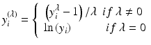 
$$ {y}_i^{\left(\lambda \right)}=\left\{\begin{array}{c} \left({y}_i^{\lambda }-1\right)/\lambda \kern0.5em {if}\ \lambda \ne 0 \\ {} \ln \left({{y}}_{{i}}\right)\kern2.75em {if}\ \lambda =0 \end{array}\right. $$
