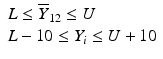 
$$ \begin{array}{lll}\mathit{{L}}\le {\overline{\mathit{{Y}}}}_{{12}}\le \mathit{{U}}\\ {}\mathit{{L}}-{10}\le {\mathit{{Y}}}_{\mathit{{i}}}\le \mathit{{U}}+{10}\end{array} $$

