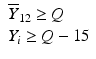 
$$ \begin{array}{lll}{\overline{\mathit{{Y}}}}_{{12}}\ge \mathit{{Q}}\\ {}{\mathit{{Y}}}_{\mathit{{i}}}\ge \mathit{{Q}}-{15}\end{array} $$
