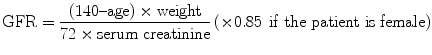 $$ \mathrm{G}\mathrm{F}\mathrm{R}=\frac{\left(140\hbox{--} \mathrm{age}\right)\times \mathrm{weight}}{72\times \mathrm{serum}\;\mathrm{creatinine}}\left(\times 0.85\kern0.42em \mathrm{if}\ \mathrm{the}\ \mathrm{patient}\ \mathrm{is}\ \mathrm{female}\right) $$