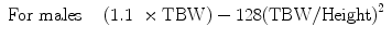 $$ \begin{array}{ccc}\hfill \mathrm{F}\mathrm{o}\mathrm{r}\ \mathrm{males}\hfill & \hfill \hfill & \hfill \left(1.1\kern0.37em \times \mathrm{T}\mathrm{B}\mathrm{W}\right)-128{\left(\mathrm{T}\mathrm{B}\mathrm{W}/\mathrm{Height}\right)}^2\hfill \end{array} $$