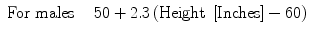 $$ \begin{array}{ccc}\hfill \mathrm{F}\mathrm{o}\mathrm{r}\ \mathrm{males}\hfill & \hfill \hfill & \hfill 50 + 2.3\left(\mathrm{Height}\ \left[\mathrm{Inches}\right]-60\right)\hfill \end{array} $$