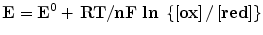 $$ {\mathbf{E}} = {\mathbf{E}}^{{\mathbf{0}}} + \, {\mathbf{RT}}/{\mathbf{nF}}\;{\mathbf{ln}}\;\left\{ {\left[ {{\mathbf{ox}}} \right]/\left[ {{\mathbf{red}}} \right]} \right\} $$