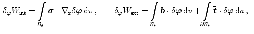 $$\begin{aligned}&\delta _{\varvec{\varphi }}W_\mathrm {int}=\int \limits _{\mathcal {B}_t}{\varvec{\sigma }}:\nabla _{\!\varvec{x}}\delta {\varvec{\varphi }}\,\mathrm {d}v\, , \quad \quad \delta _{\varvec{\varphi }}W_\mathrm {ext}=\int \limits _{\mathcal {B}_t}\bar{{\varvec{b}}}\cdot \delta {\varvec{\varphi }}\,\mathrm {d}v+\int \limits _{\partial \mathcal {B}_t}\bar{{\varvec{t}}}\cdot \delta {\varvec{\varphi }}\,\mathrm {d}a\, ,\end{aligned}$$