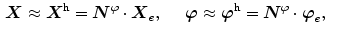 $$\begin{aligned} {\varvec{X}}\approx {\varvec{X}}^\mathrm {h}&={\varvec{N}}^\varphi \cdot {\varvec{X}}_e, \quad&{\varvec{\varphi }}\approx {\varvec{\varphi }}^\mathrm {h}&={\varvec{N}}^\varphi \cdot {\varvec{\varphi }}_e, \end{aligned}$$