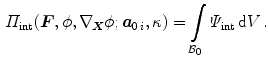 $$\begin{aligned} \varPi _\mathrm {int}({\varvec{F}},\phi ,\nabla _{\!\varvec{X}}\phi ;{\varvec{a}}_{0\,i},\kappa )=\int \limits _{\mathcal {B}_0}\varPsi _\mathrm {int}\,\mathrm {d}V\, . \end{aligned}$$