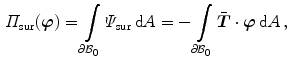 $$\begin{aligned} \varPi _\mathrm {sur}({\varvec{\varphi }})&=\int \limits _{\partial \mathcal {B}_0}\varPsi _\mathrm {sur}\,\mathrm {d}A=-\int \limits _{\partial \mathcal {B}_0}\bar{{\varvec{T}}}\cdot {\varvec{\varphi }}\,\mathrm {d}A\, , \end{aligned}$$