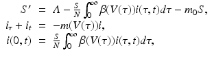 
$$ \displaystyle\begin{array}{rcl} S'& =& \varLambda -\frac{S} {N}\int _{0}^{\infty }\beta (V (\tau ))i(\tau,t)d\tau - m_{ 0}S, \\ i_{\tau } + i_{t}& =& -m(V (\tau ))i, \\ i(0,t)& =& \frac{S} {N}\int _{0}^{\infty }\beta (V (\tau ))i(\tau,t)d\tau, {}\end{array} $$
