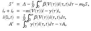 
$$ \displaystyle\begin{array}{rcl} S'& =& \varLambda -\frac{S} {N}\int _{0}^{\infty }\beta (V (\tau ))i(\tau,t)d\tau - m_{ 0}S, \\ i_{\tau } + i_{t}& =& -m(V (\tau ))i -\gamma (\tau )i, \\ i(0,t)& =& \frac{S} {N}\int _{0}^{\infty }\beta (V (\tau ))i(\tau,t)d\tau, \\ A'& =& \int _{0}^{\infty }\gamma (\tau )i(\tau,t)d\tau -\nu A, {}\end{array} $$
