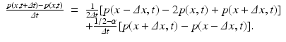 
$$\displaystyle\begin{array}{rcl} \frac{p(x,t +\varDelta t) - p(x,t)} {\varDelta t} & =& \frac{1} {2\varDelta t}[p(x -\varDelta x,t) - 2p(x,t) + p(x +\varDelta x,t)] \\ & & +\frac{1/2-\alpha } {\varDelta t} [p(x +\varDelta x,t) - p(x -\varDelta x,t)].{}\end{array}$$
