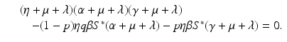 
$$\displaystyle\begin{array}{rcl} & & (\eta +\mu +\lambda )(\alpha +\mu +\lambda )(\gamma +\mu +\lambda ) \\ & & \quad - (1 - p)\eta q\beta S^{{\ast}}(\alpha +\mu +\lambda ) - p\eta \beta S^{{\ast}}(\gamma +\mu +\lambda ) = 0.{}\end{array}$$
