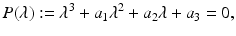 
$$\displaystyle{P(\lambda ):=\lambda ^{3} + a_{ 1}\lambda ^{2} + a_{ 2}\lambda + a_{3} = 0,}$$
