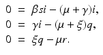 
$$\displaystyle\begin{array}{rcl} 0& =& \beta si - (\mu +\gamma )i, \\ 0& =& \gamma i - (\mu +\xi )q, \\ 0& =& \xi q -\mu r.{}\end{array}$$
