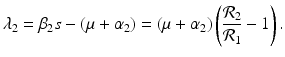 
$$\displaystyle{\lambda _{2} =\beta _{2}s - (\mu +\alpha _{2}) = (\mu +\alpha _{2})\left (\frac{\mathcal{R}_{2}} {\mathcal{R}_{1}} - 1\right ).}$$
