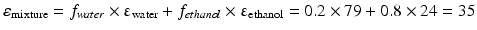 $$ {\varepsilon}_{\mathrm{mixture}}={f}_{water} \times {\upvarepsilon}_{\mathrm{water}}+{f}_{ethanol} \times {\upvarepsilon}_{\mathrm{ethanol}}=0.2\times 79+0.8\times 24=35 $$