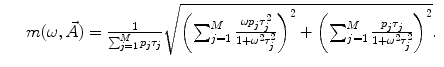 
$$\;\;\;\; \begin{array}{lll}m(\omega, \vec{A})=\frac{1}{{\sum\nolimits_{j=1}^M {{p_j}{\tau_j}} }}\sqrt{{{{{\left( {\sum\nolimits_{j=1}^M {\frac{{\omega {p_j}\tau_j^2}}{{1+{\omega^2}\tau_j^2}}} } \right)}}^2}+{{{\left( {\sum\nolimits_{j=1}^M {\frac{{{p_j}{\tau_j}}}{{1+{\omega^2}\tau_j^2}}} } \right)}}^2}}}.\end{array}$$
