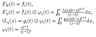 
$$ \begin{array}{ll} {F_{i0 }}(t)  ={f_i}(t), \\{F_{ij }}(t) ={f_i}(t)\otimes {\varphi_j}(t)=\int\nolimits_0^t {\frac{{{f_i}(x){(t-x)^{j-1 }}}}{(j-1)!}\mathrm{ d}x}, \\{G_{ij }}(x) ={g_i}(t)\otimes {\varphi_j}(t)=\int\nolimits_0^t \frac{{{g_i}(x){(t-x)^{j-1 }}}}{(j-1)!}\mathrm{ d}x, \\{\varphi_j}(t) =\frac{{{t^{j-1 }}}}{(j-1){\!} },\end{array}$$
