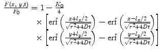 
$$ \begin{array}{lll}\frac{F(x,\ y,t) }{{{F_0}}}=1-\frac{{{K_0}}}{4}\\\qquad\qquad\times\left[ {\mathrm{ erf}\left( {\frac{{x+{l_x}/2}}{{\sqrt{{{r^2}+4{D}t}}}}} \right)-\mathrm{ erf}\left( {\frac{{x-{l_x}/2} }{{\sqrt{{{r^2}+4{D}t}}}}} \right)} \right]\\\qquad\qquad\times \left[ {\mathrm{ erf}\left( {\frac{{y+{l_y}/2 }}{{\sqrt{{{r^2}+4{D}t}}}}} \right)-\mathrm{ erf}\left( {\frac{{y-{l_y}/2}} {{\sqrt{{{r^2} +4{D}t}}}}} \right)} \right] \end{array}$$
