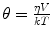 
$$ \theta =\tfrac{{\eta V}}{kT } $$
