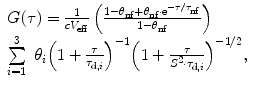 
$$ \begin{array}{lll}G(\tau )= \frac{1}{{c{V_{\mathrm{ e}\mathrm{
ff}}}}}\left( {\frac{{1-{\theta_{\mathrm{ nf}}}+{\theta_{\mathrm{
nf}}}\cdot {{\mathrm{ e}}^{{-\tau /{\tau_{\mathrm{
nf}}}}}}}}{{1-{\theta_{\mathrm{ nf}}}}}} \right)\cr
\sum\limits_{i=1}^3 {\ {\theta_i}{{{\left( {1+\frac{\tau
}{{{\tau_{{\mathrm{ d},i}}}}}} \right)}}^{-1 }}{{{\left(
{1+\frac{\tau }{{{S^2}\cdot {\tau_{{\mathrm{ d},i}}}}}}
\right)}}^{-1/2 }},} \end{array}$$
