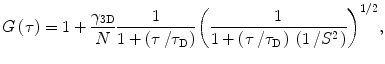 $$ G\left( \tau \right) = 1+\frac{{{\gamma_{{3\mathrm{ D}}}}}}{N}\frac{1}{{1+\left( {{\tau \left/ {{{\tau_{\mathrm{ D}}}}} \right.}} \right)}}{{\left( {\frac{1}{{1+\left( {{\tau \left/ {{{\tau_{\mathrm{ D}}}}} \right.}} \right)\;\left( {{1 \left/ {{{S^2}}} \right.}} \right)}}} \right)}^{{{1 \left/ {2} \right.}}}}, $$