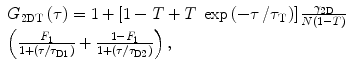 
$$ \begin{array}{lll}{G_{2\mathrm{ D}\mathrm{ T}}}\left( \tau \right) = 1+\left[ {1-T+T\;\exp \left( {{{{-\tau }} \left/ {{{\tau_{\mathrm{ T}}}}} \right.}} \right)} \right]\frac{{{\gamma_{{2\mathrm{ D}}}}}}{{N\left( {1-T} \right)}}\\ \left( {\frac{{{F_1}}}{{1+\left( {{\tau \left/ {{{\tau_{\mathrm{ D}1}}}} \right.}} \right)}}+\frac{{1-{F_1}}}{{1+\left( {{\tau \left/ {{{\tau_{\mathrm{ D}2}}}} \right.}} \right)}}} \right),\end{array} $$
