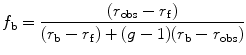 
$$ {f_{\mathrm{ b}}}=\frac{{({r_{\mathrm{ obs}}}-{r_{\mathrm{ f}}})}}{{({r_{\mathrm{ b}}}-{r_{\mathrm{ f}}})+(g-1)({r_{\mathrm{ b}}}-{r_{\mathrm{ obs}}})}} $$
