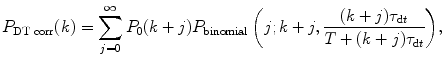 
$$ {P_{{\mathrm{ DT}\;\mathrm{ corr}}}}(k)=\sum\limits_{j=0}^{\infty } {{P_0}(k+j){P_{\mathrm{ binomial}}}\left( {j;k+j,\frac{{(k+j){\tau_{{\mathrm{ d}t}}}}}{{T+(k+j){\tau_{{\mathrm{ d}t}}}}}} \right)}, $$
