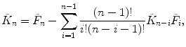 
$$ {{\tilde{K}}_n} = {{\tilde{F}}_n}-\sum\limits_{i=1}^{n-1 } {\frac{(n-1)! }{i!(n-i-1)! }{{\tilde{K}}_{n-i }}{{\tilde{F}}_i}}, $$
