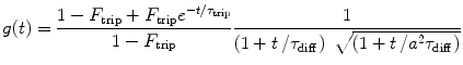 
$$ g(t)=\frac{{1-{F_{\mathrm{ trip}}}+{F_{\mathrm{ trip}}}{e^{{-t/{\tau_{\mathrm{ trip}}}}}}}}{{1-{F_{\mathrm{ trip}}}}}\frac{1}{{\left( {1+{t \left/ {{{\tau_{\mathrm{ diff}}}}} \right.}} \right)\;\sqrt{{\left( {1+{t \left/ {{{a^2}{\tau_{\mathrm{ diff}}}}} \right.}} \right)}}}} $$
