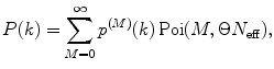 
$$ P(k)=\sum\limits_{M=0}^{\infty } {{p^{(M) }}(k) \operatorname {Poi}(M,\Theta {N_{\mathrm{ eff}}})}, $$
