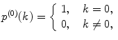 
$$ {p^{(0) }}(k)=\left\{ {\begin{array}{*{20}{c}} {1,\quad k=0,} \\{0,\quad k\ne 0,} \\\end{array}} \right. $$
