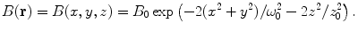 
$$ B(\mathbf{ r})=B(x,y,z)={B_0}\exp \left( {-2({x^2}+{y^2})/\omega_0^2-2{z^2}/z_0^2} \right). $$
