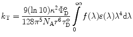 
$$ {k_{\mathrm{ T}}}=\frac{{9( \ln10){\kappa^2}\Phi_{\mathrm{ D}}^{\mathrm{ o}}}}{{128{\pi^5}{N_{\mathrm{ A}}}{r^6}\tau_{\mathrm{ D}}^{\mathrm{ o}}}}\int\limits_0^{\infty } {f(\lambda )\varepsilon (\lambda ){\lambda^4}\mathrm{ d}\lambda } $$
