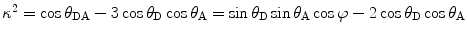 
$$ \kappa^2 = \cos{\theta_{\mathrm{ D}\mathrm{ A}}}-3 \cos{\theta_{\mathrm{ D}}} \cos{\theta_{\mathrm{ A}}}= \sin{\theta_{\mathrm{ D}}} \sin{\theta_{\mathrm{ A}}} \cos\varphi -2\cos{\theta_{\mathrm{ D}}}\cos{\theta_{\mathrm{ A}}} $$
