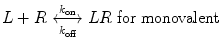 $$ L + R\underset{{k_{\text{off}} }}{\overset{{k_{\text{on}} }}{\longleftrightarrow}}LR\;{\text{for}}\;{\text{monovalent}} $$