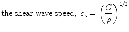 $$ {\text{the}}\;{\text{shear}}\;{\text{wave}}\;{\text{speed}},\;c_{s} = \left( {\frac{G}{\rho }} \right)^{1/2} $$