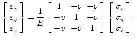 $$ \left[ {\begin{array}{*{20}c} {\varepsilon_{x}  } \\ {\varepsilon_{y} } \\ {\varepsilon_{z} } \\ \end{array} } \right] = \frac{1}{E}\left[ {\begin{array}{*{20}c} 1 & { - v} & { - v} \\ { - v} & 1 & { - v} \\ { - v} & { - v} & 1 \\ \end{array} } \right] \left[ {\begin{array}{*{20}c} {\sigma_{x} } \\ {\sigma_{y} } \\ {\sigma_{z} } \\ \end{array} } \right]. $$