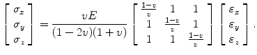 $$ \left[ {\begin{array}{*{20}c} {\sigma_{x} } \\ {\sigma_{y} } \\ {\sigma_{z} } \\ \end{array} } \right] = \frac{vE}{(1 - 2v)(1 + v)}\left[ {\begin{array}{*{20}c} {\frac{1 - v}{v}} & 1 & 1 \\ 1 & {\frac{1 - v}{v}} & 1 \\ 1 & 1 & {\frac{1 - v}{v}} \\ \end{array} } \right]  \left[ {\begin{array}{*{20}c} {\varepsilon_{x} } \\ {\varepsilon_{y} } \\ {\varepsilon_{z} } \\ \end{array} } \right]  . $$