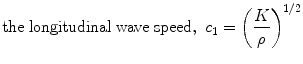 $$ {\text{the}}\;{\text{longitudinal}}\;{\text{wave}}\;{\text{speed}},\;c_{1} = \left( {\frac{K}{\rho }} \right)^{1/2} $$