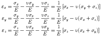 $$ \begin{aligned} \varepsilon_{x} & = \frac{{\sigma_{x} }}{E} - \frac{{v\sigma_{y} }}{E} - \frac{{v\sigma_{z} }}{E} = \frac{1}{E} \left[ {\sigma_{x} - v\left( {\sigma_{y} + \sigma_{z}  } \right)} \right] \\ \varepsilon_{y} & = \frac{{\sigma_{y} }}{E} - \frac{{v\sigma_{x} }}{E} - \frac{{v\sigma_{z} }}{E} = \frac{1}{E} \left[ {\sigma_{y} - v(\sigma_{x} + \sigma_{z}  )} \right] \\ \varepsilon_{z} & = \frac{{\sigma_{z} }}{E} - \frac{{v\sigma_{x} }}{E} - \frac{{v\sigma_{y} }}{E} = \frac{1}{E} \left[ {\sigma_{z} - v(\sigma_{x} + \sigma_{y}  )} \right] \\ \end{aligned} $$