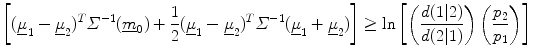 $$ \left[ {(\underline{\mu }_{1} - \underline{\mu }_{2} )^{T} \varSigma^{ - 1} (\underline{m}_{0} ) + \frac{1}{2}(\underline{\mu }_{1} - \underline{\mu }_{2} )^{T} \varSigma^{ - 1} (\underline{\mu }_{1} + \underline{\mu }_{2} )} \right] \ge \ln \left[ {\left( {\frac{d(1|2)}{d(2|1)}} \right)\left( {\frac{{p_{2} }}{{p_{1} }}} \right)} \right] $$