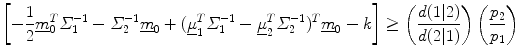 $$ \left[ { - \frac{1}{2}\underline{m}_{0}^{T} \varSigma_{1}^{ - 1} - \varSigma_{2}^{ - 1} \underline{m}_{0} + (\underline{\mu }_{1}^{T} \varSigma_{1}^{ - 1} - \underline{\mu }_{2}^{T} \varSigma_{2}^{ - 1} )^{T} \underline{m}_{0} - k} \right] \ge \left( {\frac{d(1|2)}{d(2|1)}} \right)\left( {\frac{{p_{2} }}{{p_{1} }}} \right) $$