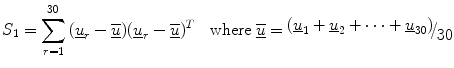 $$ S_{1} = \sum\limits_{r = 1}^{30} {(\underline{u}_{r} - \overline{{\underline{u} }} )(\underline{u}_{r} - \overline{{\underline{u} }} )^{T} } \quad {\text{where}}\;\underline{{\overline{u} }} = {\raise0.7ex\hbox{${\left( {\underline{u}_{1} + \underline{u}_{2} + \cdots + \underline{u}_{30} } \right)}$} \!\mathord{\left/ {\vphantom {{\left( {\underline{u}_{1} + \underline{u}_{2} + \cdots + \underline{u}_{30} } \right)} {30}}}\right.\kern-0pt} \!\lower0.7ex\hbox{${30}$}} $$