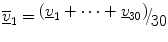 $$ \underline{{\overline{v} }}_{1} = {\raise0.7ex\hbox{${\left( {\underline{v}_{1} + \cdots + \underline{v}_{30} } \right)}$} \!\mathord{\left/ {\vphantom {{\left( {\underline{v}_{1} + \cdots + \underline{v}_{30} } \right)} {30}}}\right.\kern-0pt} \!\lower0.7ex\hbox{${30}$}} $$