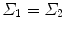 $$ \varSigma_{ 1} = \varSigma_{ 2} $$